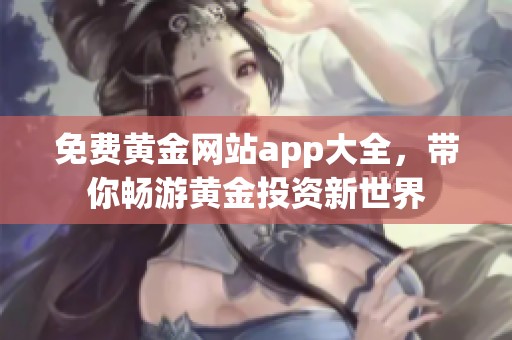免费黄金网站app大全，带你畅游黄金投资新世界
