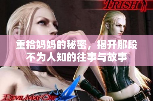 重拾妈妈的秘密，揭开那段不为人知的往事与故事