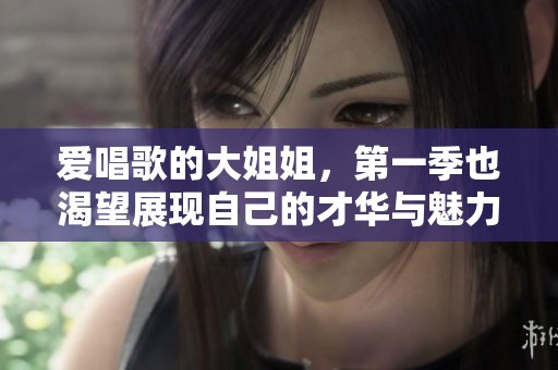 爱唱歌的大姐姐，第一季也渴望展现自己的才华与魅力