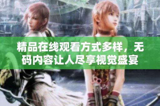 精品在线观看方式多样，**内容让人尽享视觉盛宴