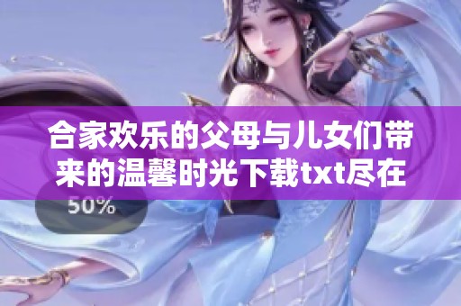 合家欢乐的父母与儿女们带来的温馨时光下载txt尽在这里