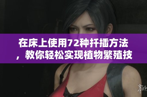 在床上使用72种扦插方法，教你轻松实现植物繁殖技巧