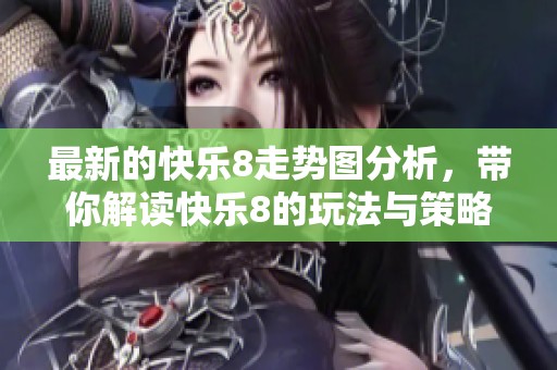 最新的快乐8走势图分析，带你解读快乐8的玩法与策略