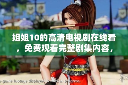 姐姐10的高清电视剧在线看，免费观看完整剧集内容，不容错过！
