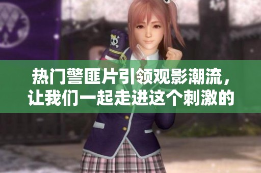 热门警匪片引领观影潮流，让我们一起走进这个刺激的世界