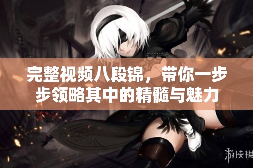 完整视频八段锦，带你一步步领略其中的精髓与魅力