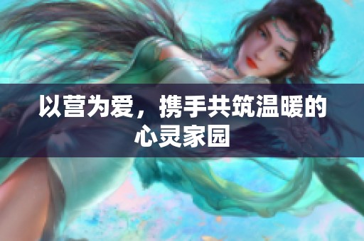 以营为爱，携手共筑温暖的心灵家园