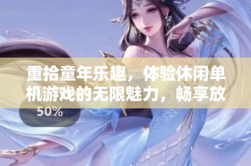 重拾童年乐趣，体验休闲单机游戏的无限魅力，畅享放松时光