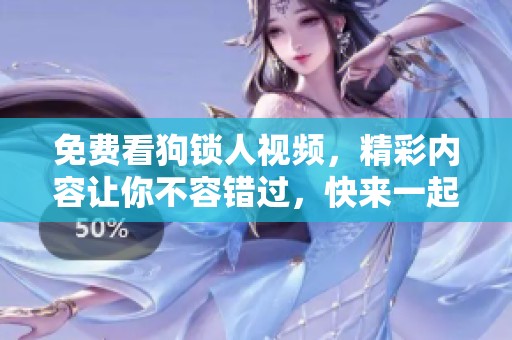 免费看狗锁人视频，精彩内容让你不容错过，快来一起观看吧！
