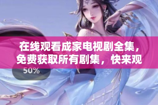 在线观看成家电视剧全集，免费获取所有剧集，快来观看吧