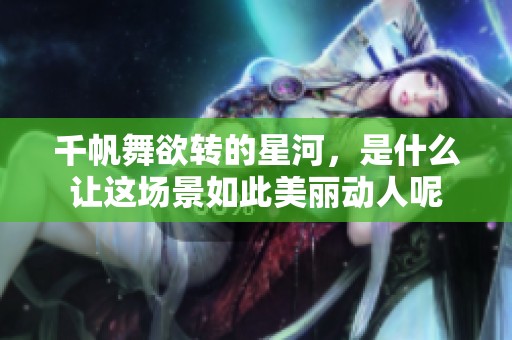 千帆舞欲转的星河，是什么让这场景如此美丽动人呢