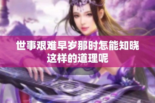 世事艰难早岁那时怎能知晓这样的道理呢
