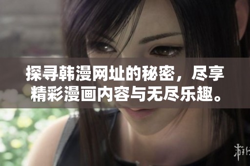 探寻韩漫网址的秘密，尽享精彩漫画内容与无尽乐趣。