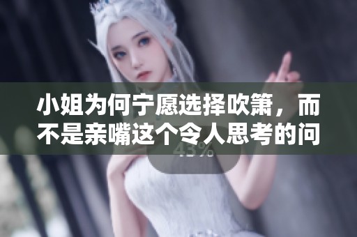 小姐为何宁愿选择吹箫，而不是亲嘴这个令人思考的问题