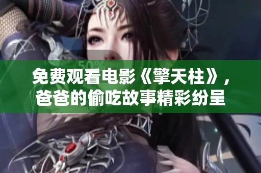 免费观看电影《擎天柱》，爸爸的偷吃故事精彩纷呈