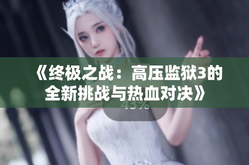 《终极之战：高压监狱3的全新挑战与热血对决》