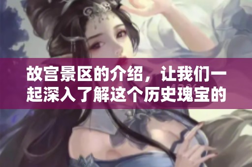 故宫景区的介绍，让我们一起深入了解这个历史瑰宝的魅力所在
