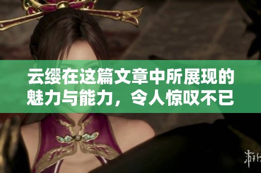 云缨在这篇文章中所展现的魅力与能力，令人惊叹不已。