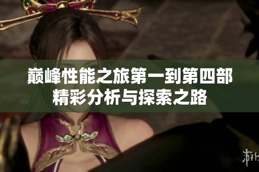 巅峰性能之旅第一到第四部精彩分析与探索之路