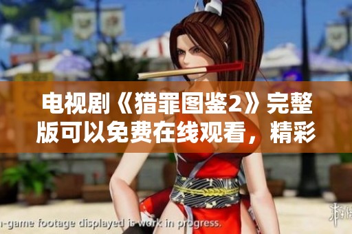 电视剧《猎罪图鉴2》完整版可以免费在线观看，精彩剧情等你来揭晓！