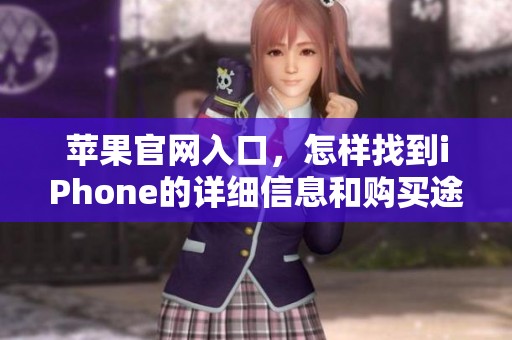 苹果官网入口，怎样找到iPhone的详细信息和购买途径呢