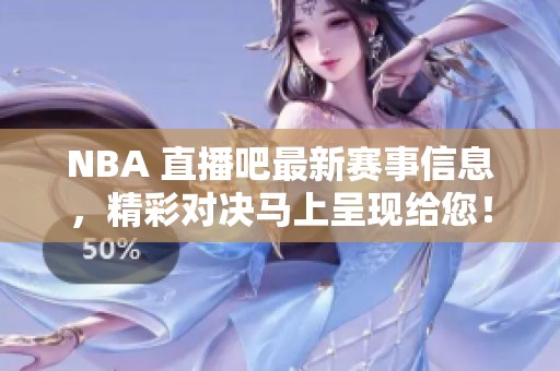 NBA 直播吧最新赛事信息，精彩对决马上呈现给您！