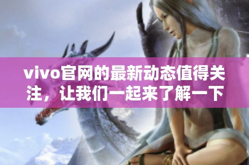 vivo官网的最新动态值得关注，让我们一起来了解一下！
