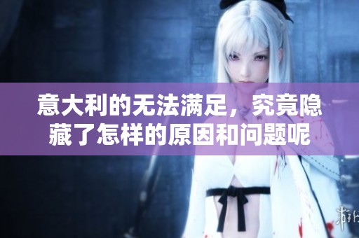 意大利的无法满足，究竟隐藏了怎样的原因和问题呢