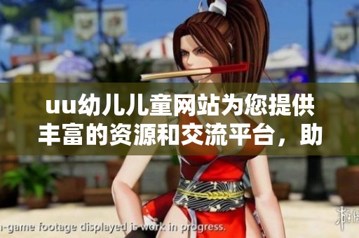 uu幼儿儿童网站为您提供丰富的资源和交流平台，助力孩子们快乐成长