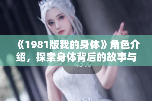 《1981版我的身体》角色介绍，探索身体背后的故事与人生态度