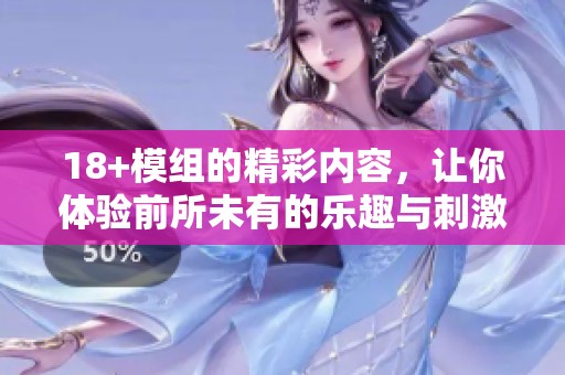 18+模组的精彩内容，让你体验前所未有的乐趣与刺激感受