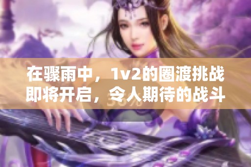 在骤雨中，1v2的圈渡挑战即将开启，令人期待的战斗即将上演！