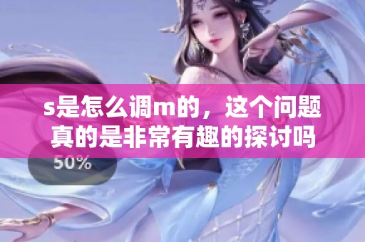 s是怎么调m的，这个问题真的是非常有趣的探讨吗