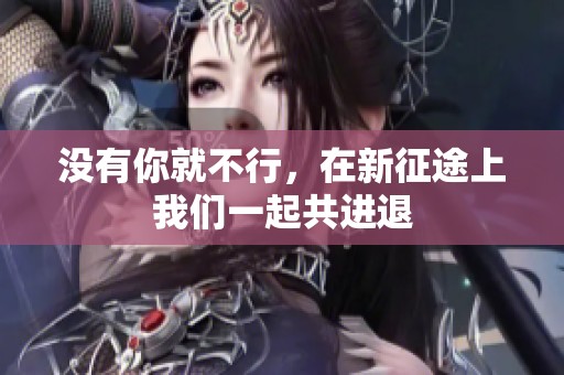 没有你就不行，在新征途上我们一起共进退
