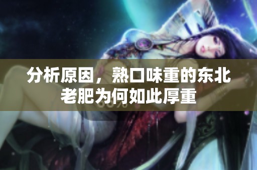 分析原因，熟口味重的东北老肥为何如此厚重