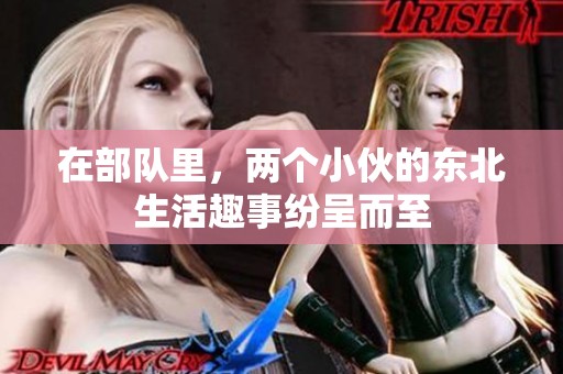 在部队里，两个小伙的东北生活趣事纷呈而至