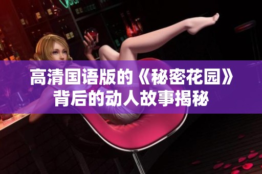 高清国语版的《秘密花园》背后的动人故事揭秘