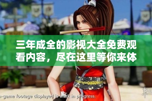 三年成全的影视大全免费观看内容，尽在这里等你来体验！