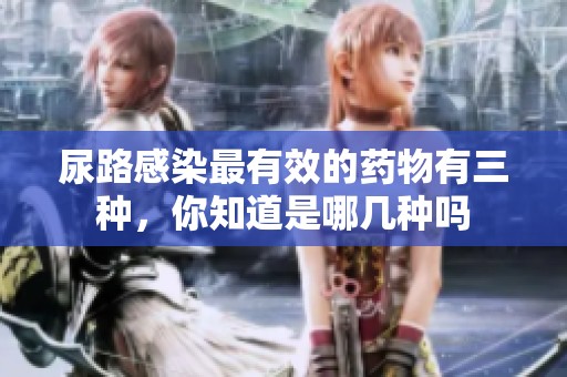 尿路感染最有效的药物有三种，你知道是哪几种吗