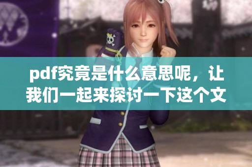 pdf究竟是什么意思呢，让我们一起来探讨一下这个文件格式的含义吧