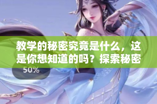 教学的秘密究竟是什么，这是你想知道的吗？探索秘密教学的深层次奥秘！