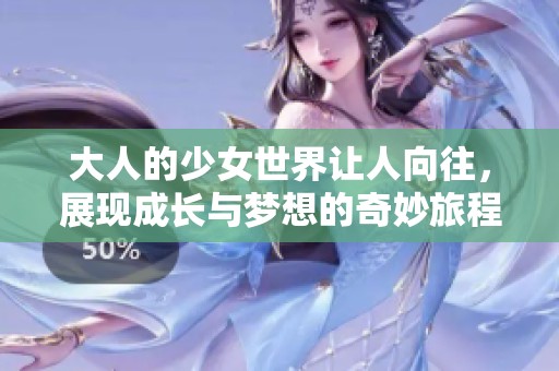 大人的少女世界让人向往，展现成长与梦想的奇妙旅程