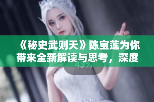 《秘史武则天》陈宝莲为你带来全新解读与思考，深度剖析背后的历史故事