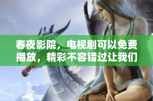 春夜影院，电视剧可以免费播放，精彩不容错过让我们一起欣赏吧