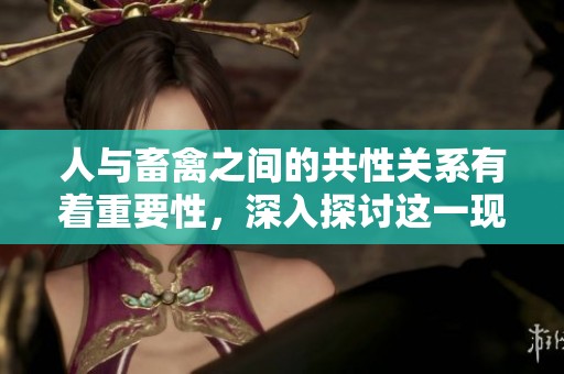 人与畜禽之间的共性关系有着重要性，深入探讨这一现象的意义。