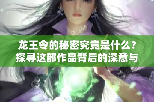 龙王令的秘密究竟是什么？探寻这部作品背后的深意与魅力。