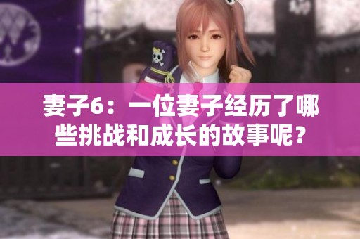 妻子6：一位妻子经历了哪些挑战和成长的故事呢？
