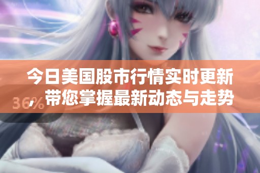 今日美国股市行情实时更新，带您掌握最新动态与走势分析