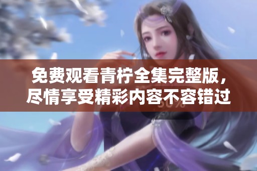 免费观看青柠全集完整版，尽情享受精彩内容不容错过