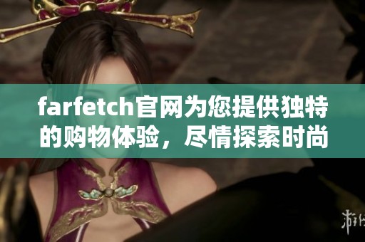 farfetch官网为您提供独特的购物体验，尽情探索时尚的无限可能